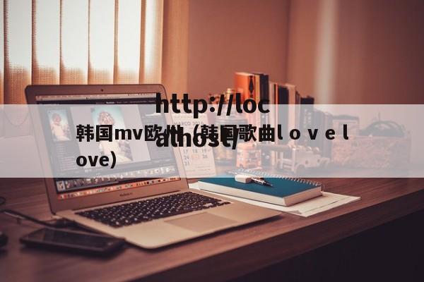 韩国mv欧州(韩国歌曲l o v e love)