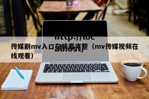 传媒剧mv入口在线看完整(mv传媒视频在线观看)