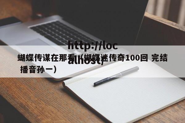 蝴蝶传谋在那看(蝴蝶迷传奇100回 完结 播音孙一)