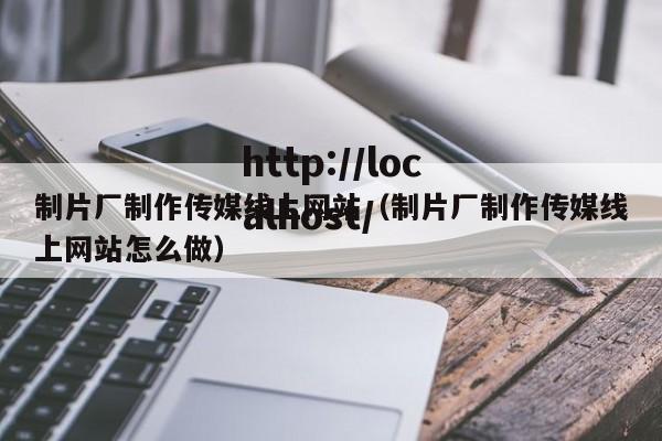 制片厂制作传媒线上网站(制片厂制作传媒线上网站怎么做)