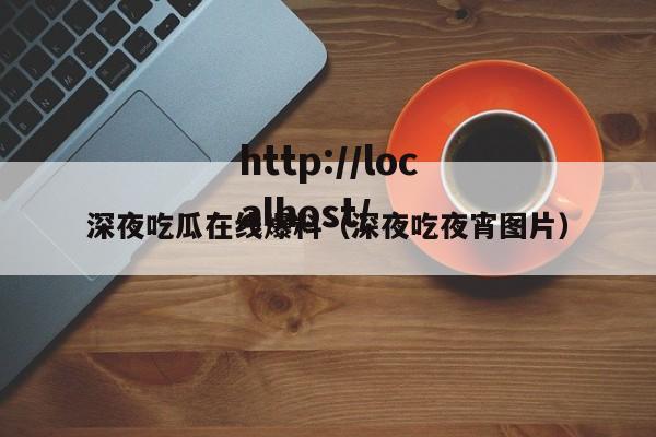 深夜吃瓜在线爆料(深夜吃夜宵图片)